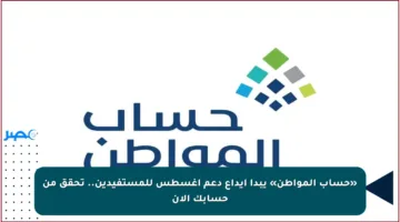 «حساب المواطن» يبدأ إيداع دعم أغسطس للمستفيدين.. تحقق من حسابك الآن